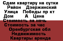 Сдам квартиру на сутки. › Район ­ Дзержинский › Улица ­ Победы пр-кт › Дом ­ 144/А › Цена ­ 800 › Стоимость за ночь ­ 900 › Стоимость за час ­ 500 - Оренбургская обл. Недвижимость » Квартиры аренда посуточно   